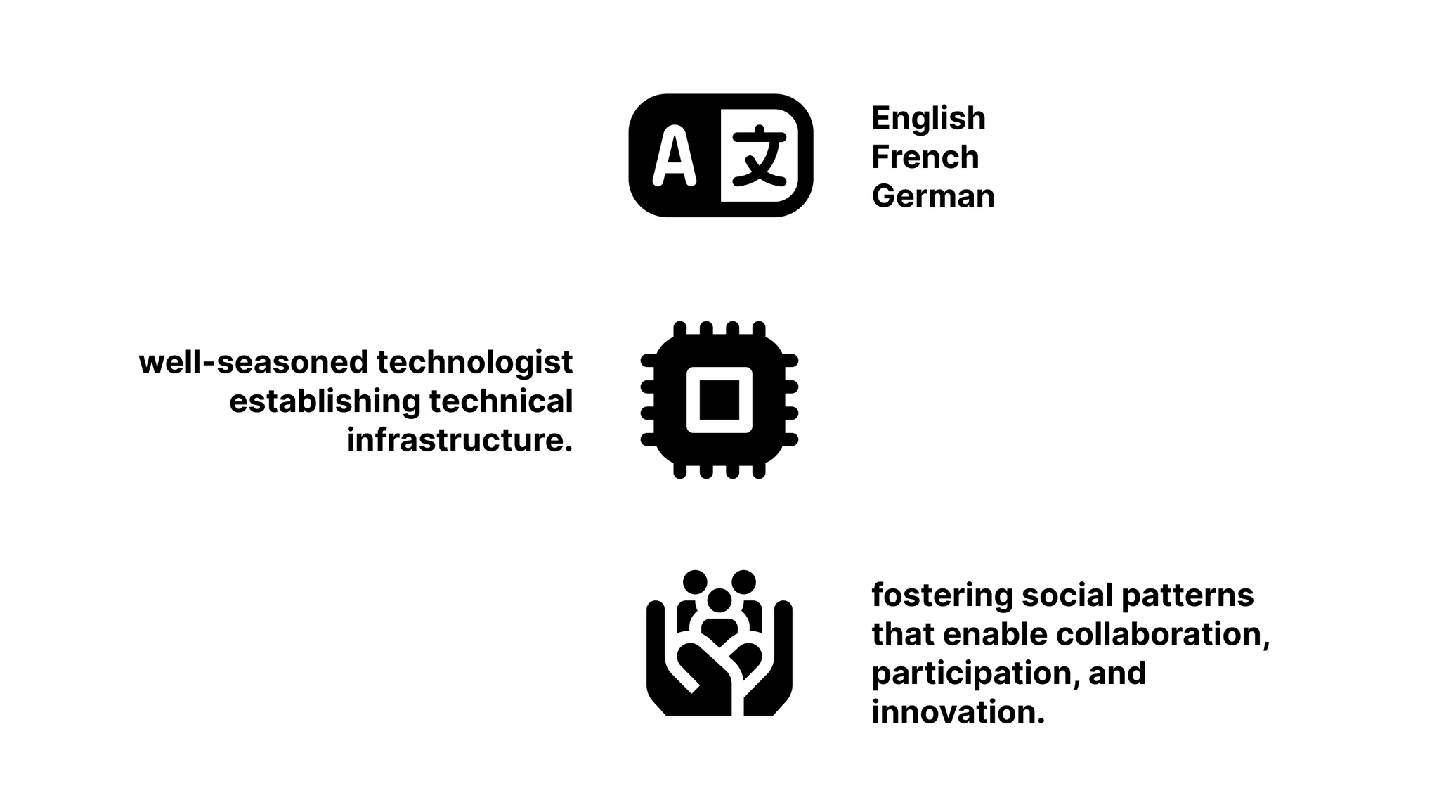 Fluent in English, French, and German. Well-seasoned technologist establishing technical infrastructure, fostering social patterns that enable collaboration, participation and innovation.