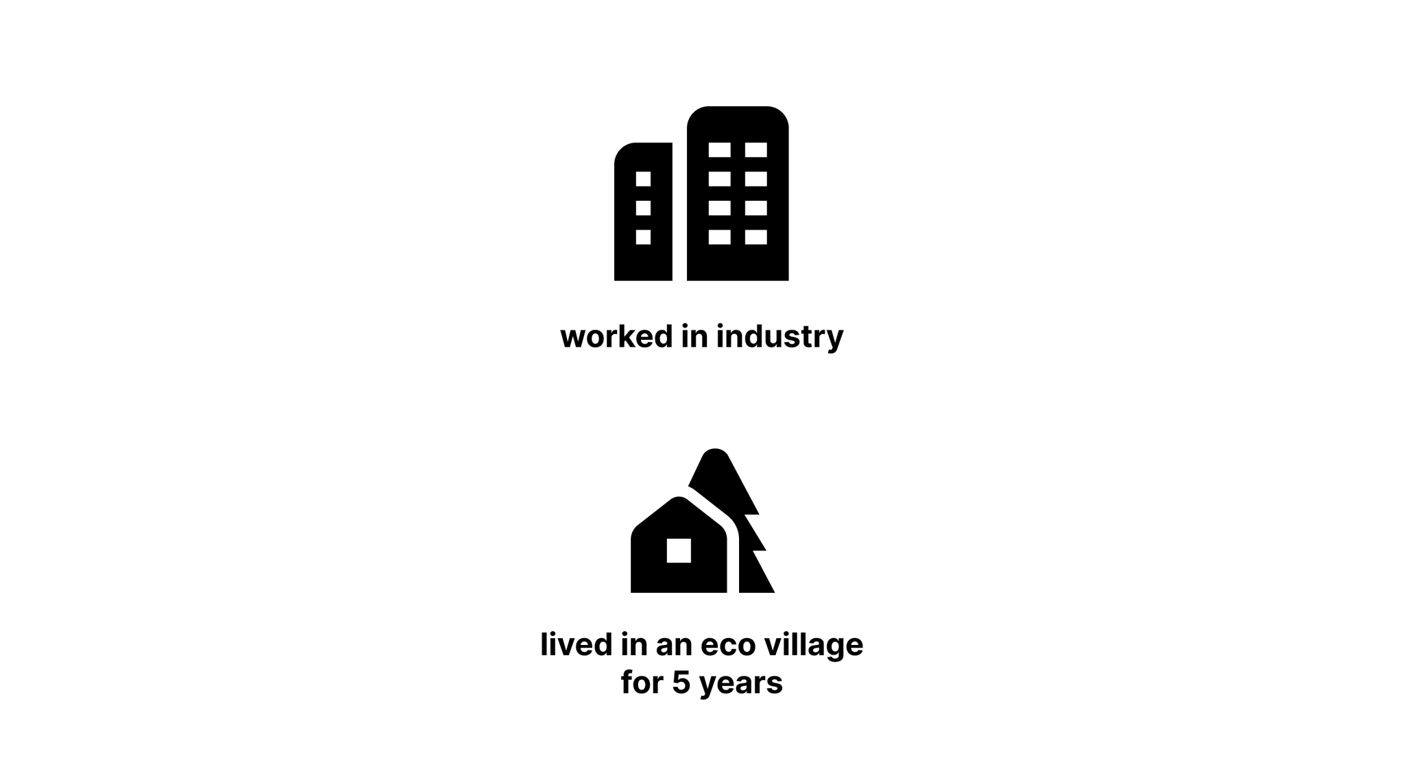 Worked in industry. Lived in an Eco Village for 5 years.